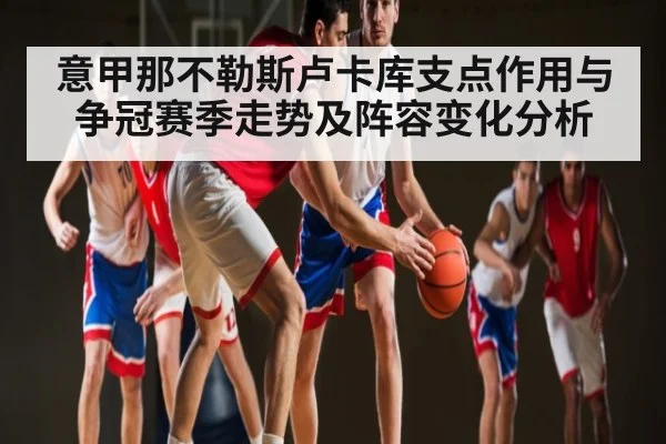 意甲那不勒斯卢卡库支点作用与争冠赛季走势及阵容变化分析 | Xingkong