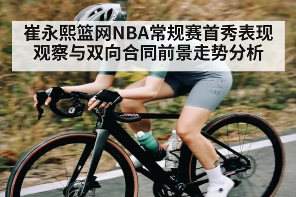 崔永熙篮网NBA常规赛首秀表现观察与双向合同前景走势分析